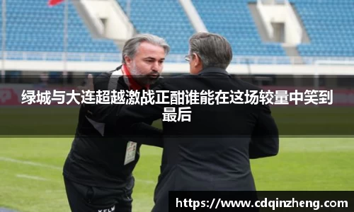 绿城与大连超越激战正酣谁能在这场较量中笑到最后